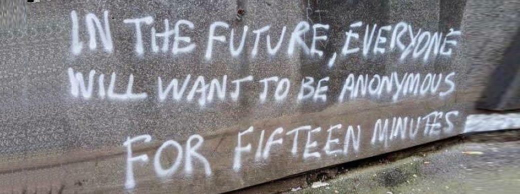 In the future everyone will want to be anonymous for 15 minutes.